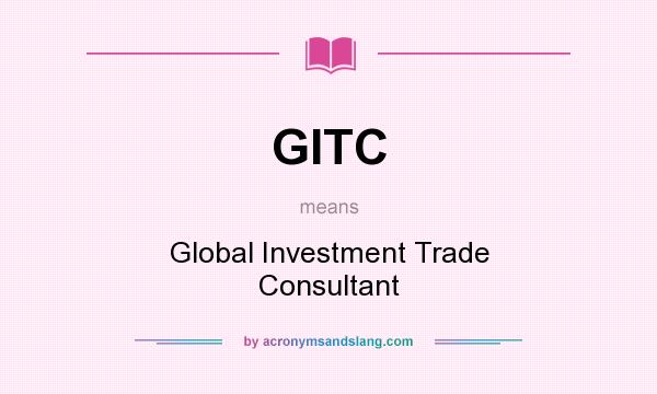 What does GITC mean? It stands for Global Investment Trade Consultant