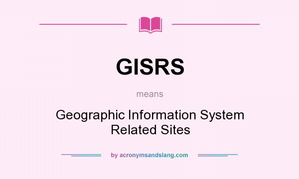 What does GISRS mean? It stands for Geographic Information System Related Sites