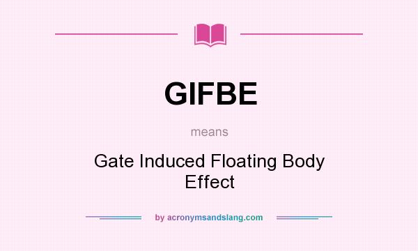 What does GIFBE mean? It stands for Gate Induced Floating Body Effect