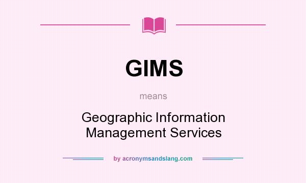 What does GIMS mean? It stands for Geographic Information Management Services