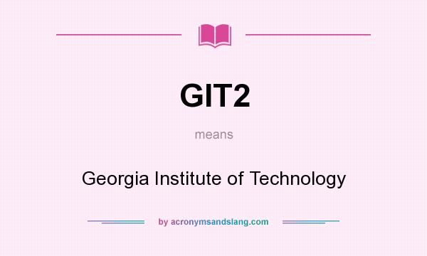 What does GIT2 mean? It stands for Georgia Institute of Technology
