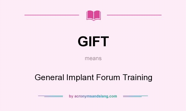 What does GIFT mean? It stands for General Implant Forum Training