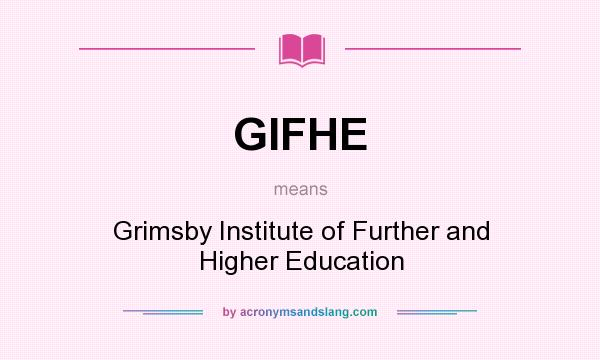What does GIFHE mean? It stands for Grimsby Institute of Further and Higher Education