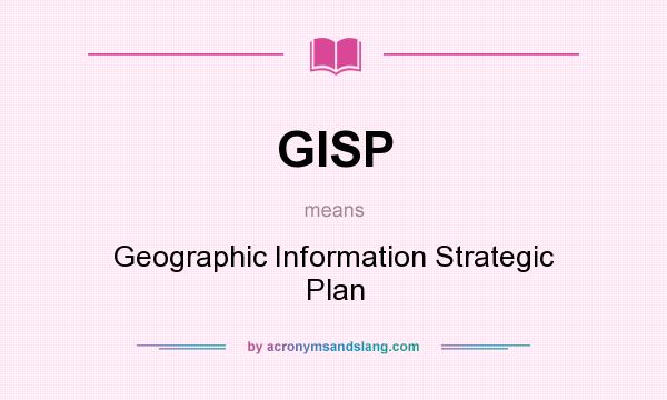 What does GISP mean? It stands for Geographic Information Strategic Plan