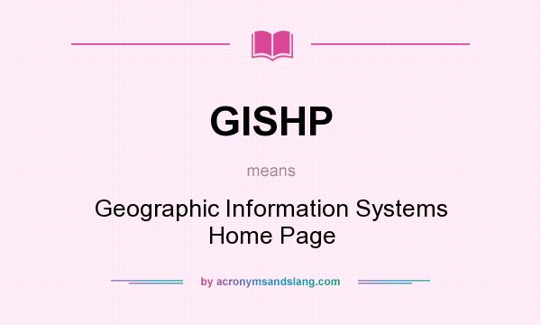 What does GISHP mean? It stands for Geographic Information Systems Home Page