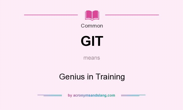 What does GIT mean? It stands for Genius in Training