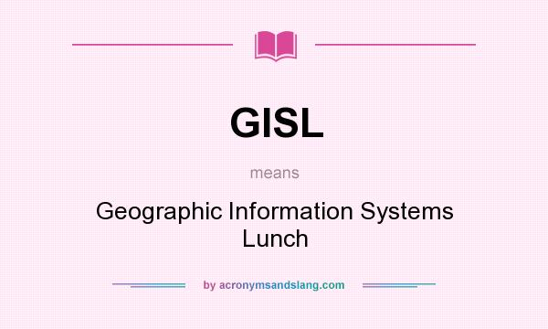 What does GISL mean? It stands for Geographic Information Systems Lunch