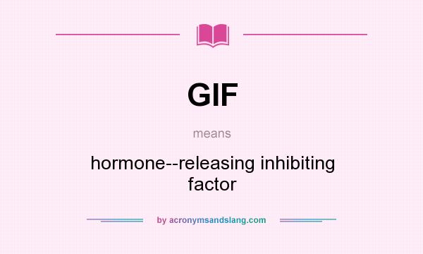 What does GIF mean? It stands for hormone--releasing inhibiting factor