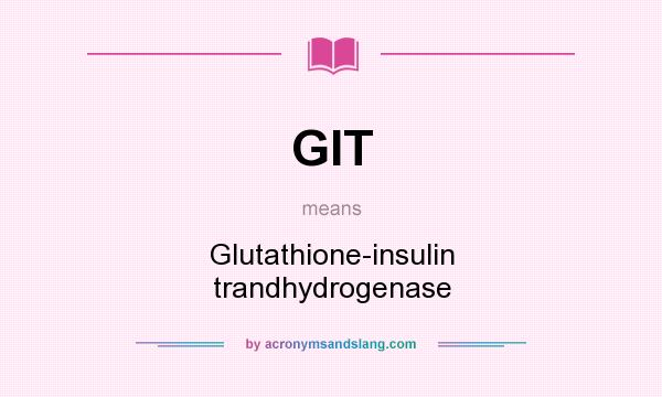 What does GIT mean? It stands for Glutathione-insulin trandhydrogenase