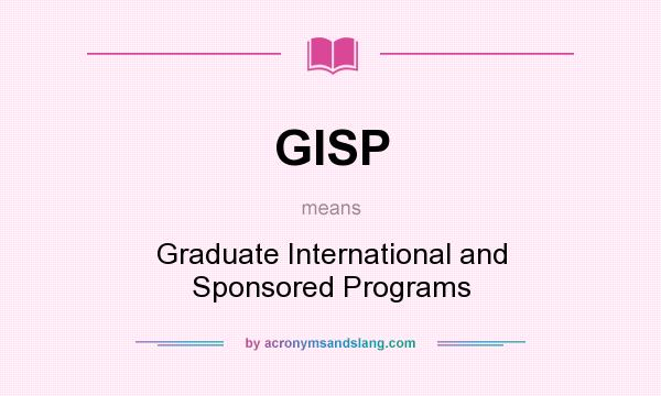 What does GISP mean? It stands for Graduate International and Sponsored Programs