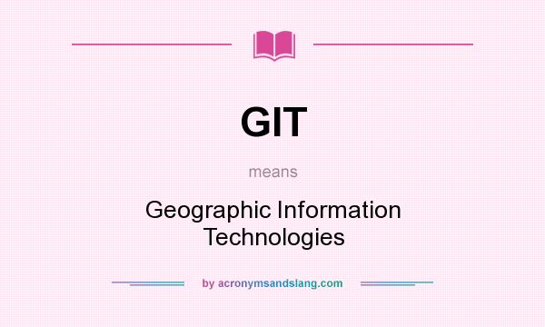 What does GIT mean? It stands for Geographic Information Technologies