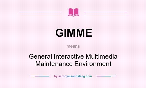 What does GIMME mean? It stands for General Interactive Multimedia Maintenance Environment