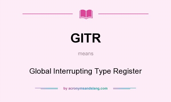 What does GITR mean? It stands for Global Interrupting Type Register