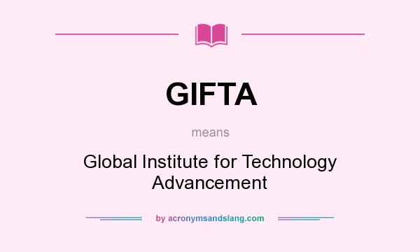 What does GIFTA mean? It stands for Global Institute for Technology Advancement