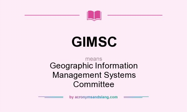 What does GIMSC mean? It stands for Geographic Information Management Systems Committee