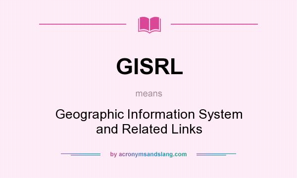 What does GISRL mean? It stands for Geographic Information System and Related Links