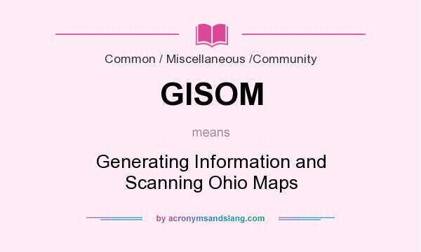 What does GISOM mean? It stands for Generating Information and Scanning Ohio Maps