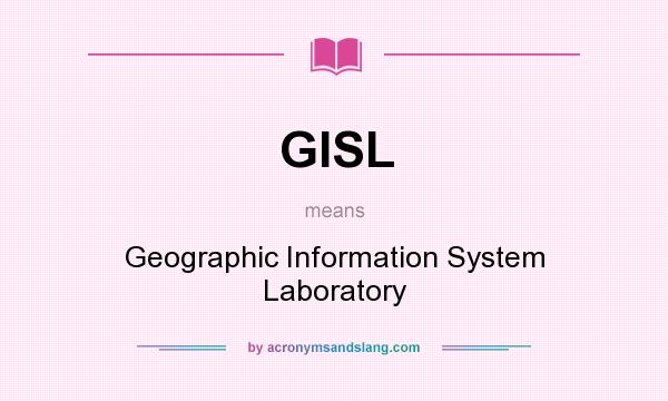 What does GISL mean? It stands for Geographic Information System Laboratory