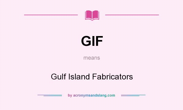 What does GIF mean? It stands for Gulf Island Fabricators