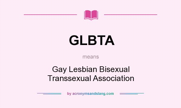 What does GLBTA mean? It stands for Gay Lesbian Bisexual Transsexual Association