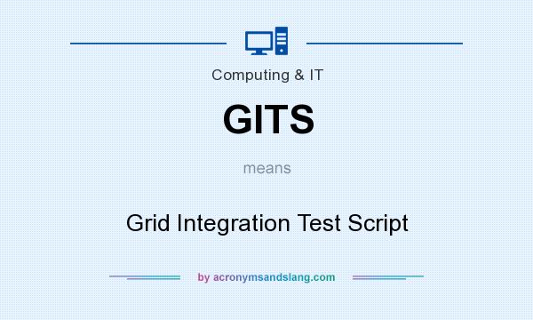 What does GITS mean? It stands for Grid Integration Test Script