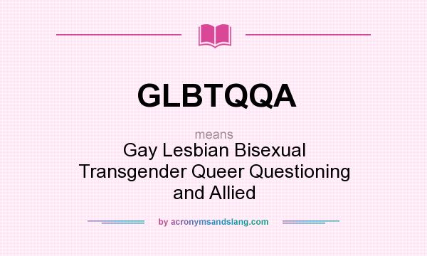 What does GLBTQQA mean? It stands for Gay Lesbian Bisexual Transgender Queer Questioning and Allied