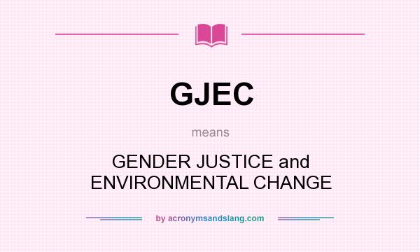 What does GJEC mean? It stands for GENDER JUSTICE and ENVIRONMENTAL CHANGE