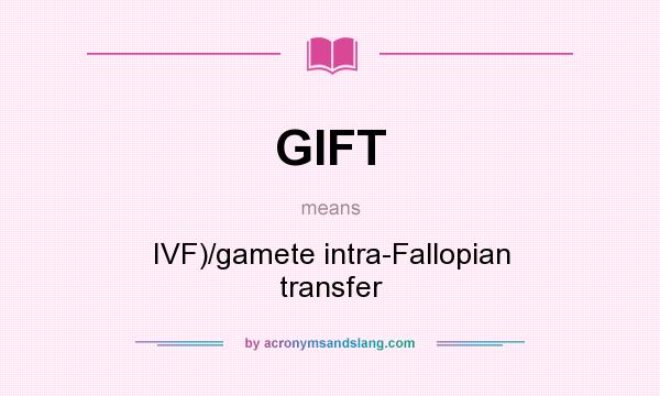What does GIFT mean? It stands for IVF)/gamete intra-Fallopian transfer
