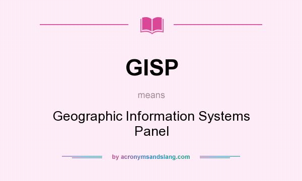 What does GISP mean? It stands for Geographic Information Systems Panel