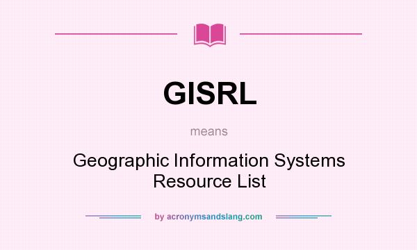 What does GISRL mean? It stands for Geographic Information Systems Resource List
