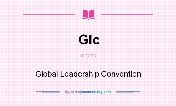 What does Glc mean? It stands for Global Leadership Convention