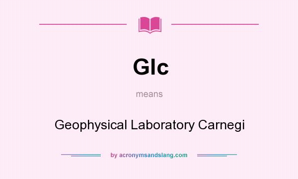 What does Glc mean? It stands for Geophysical Laboratory Carnegi