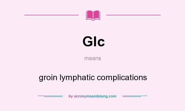 What does Glc mean? It stands for groin lymphatic complications