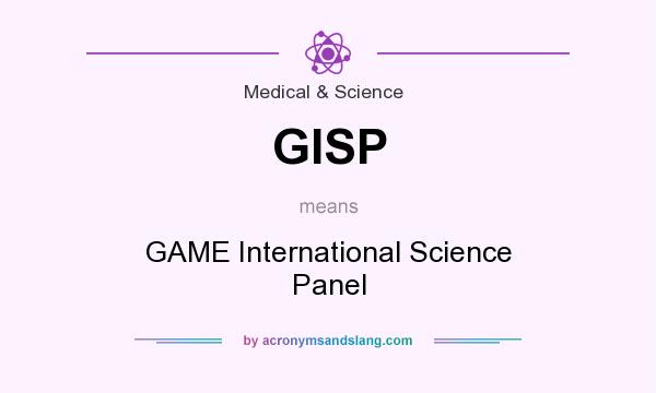 What does GISP mean? It stands for GAME International Science Panel