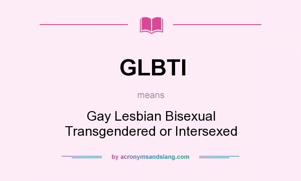 What does GLBTI mean? It stands for Gay Lesbian Bisexual Transgendered or Intersexed