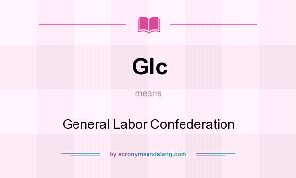 What does Glc mean? It stands for General Labor Confederation