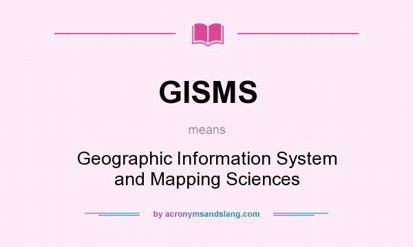 What does GISMS mean? It stands for Geographic Information System and Mapping Sciences
