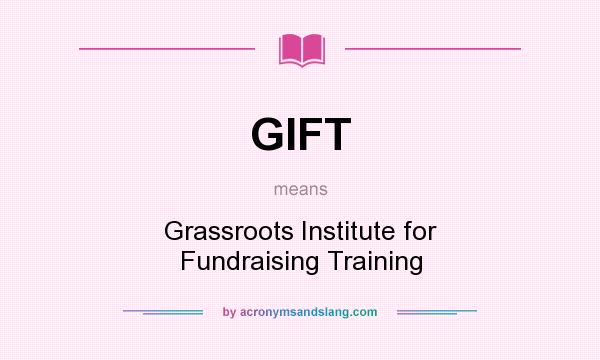 What does GIFT mean? It stands for Grassroots Institute for Fundraising Training