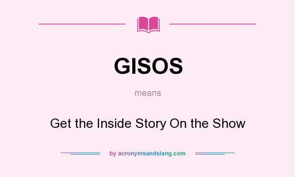 What does GISOS mean? It stands for Get the Inside Story On the Show