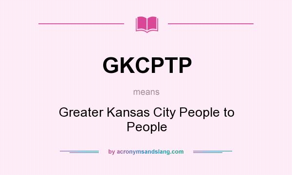 What does GKCPTP mean? It stands for Greater Kansas City People to People