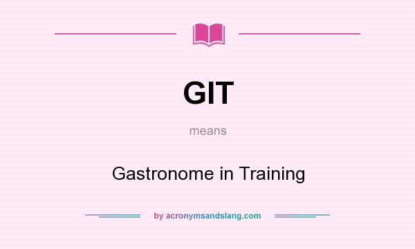 What does GIT mean? It stands for Gastronome in Training