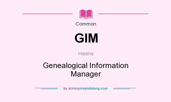 What does GIM mean? It stands for Genealogical Information Manager