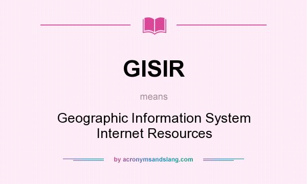 What does GISIR mean? It stands for Geographic Information System Internet Resources