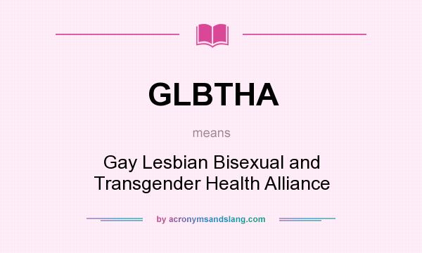 What does GLBTHA mean? It stands for Gay Lesbian Bisexual and Transgender Health Alliance