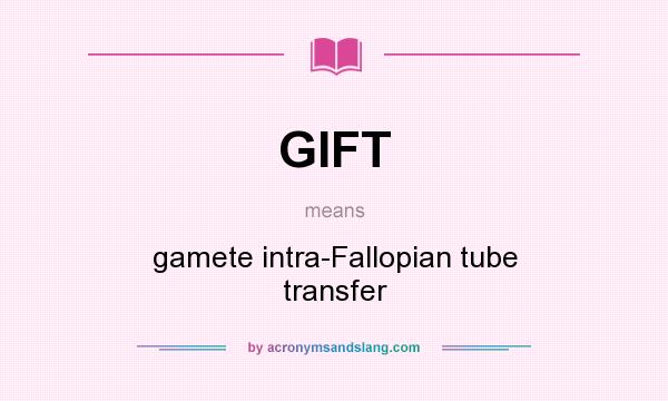What does GIFT mean? It stands for gamete intra-Fallopian tube transfer