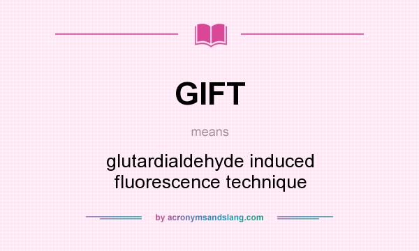 What does GIFT mean? It stands for glutardialdehyde induced fluorescence technique