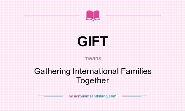 What does GIFT mean? It stands for Gathering International Families Together