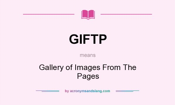 What does GIFTP mean? It stands for Gallery of Images From The Pages