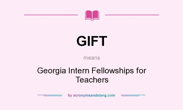 What does GIFT mean? It stands for Georgia Intern Fellowships for Teachers