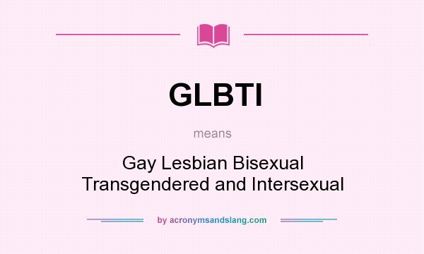 What does GLBTI mean? It stands for Gay Lesbian Bisexual Transgendered and Intersexual